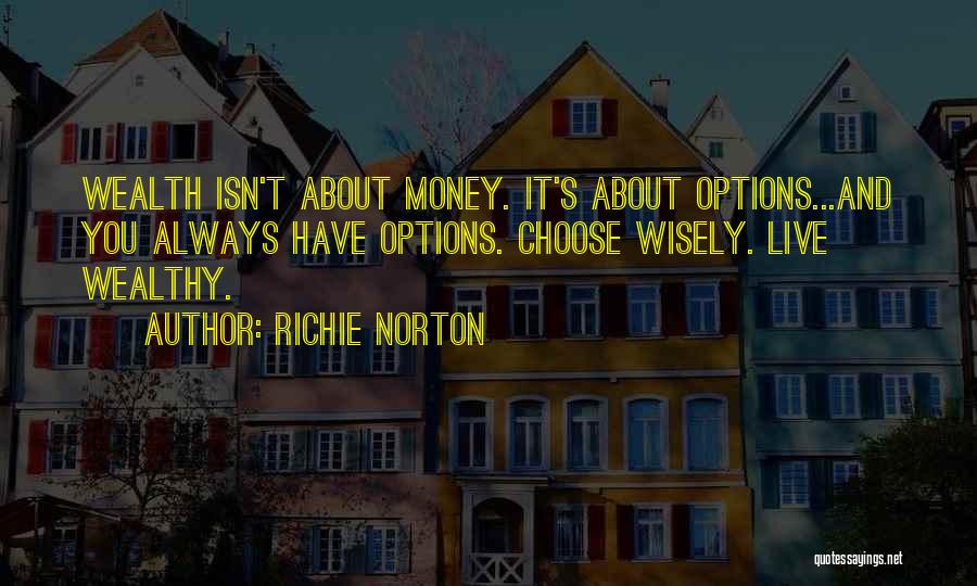 Richie Norton Quotes: Wealth Isn't About Money. It's About Options...and You Always Have Options. Choose Wisely. Live Wealthy.