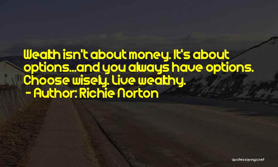 Richie Norton Quotes: Wealth Isn't About Money. It's About Options...and You Always Have Options. Choose Wisely. Live Wealthy.