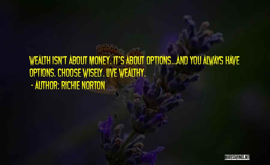 Richie Norton Quotes: Wealth Isn't About Money. It's About Options...and You Always Have Options. Choose Wisely. Live Wealthy.