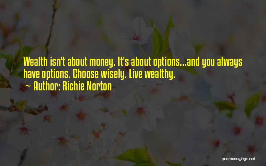 Richie Norton Quotes: Wealth Isn't About Money. It's About Options...and You Always Have Options. Choose Wisely. Live Wealthy.