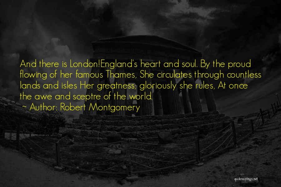 Robert Montgomery Quotes: And There Is London!england's Heart And Soul. By The Proud Flowing Of Her Famous Thames, She Circulates Through Countless Lands