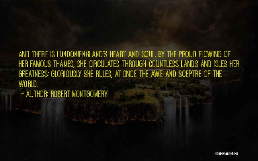 Robert Montgomery Quotes: And There Is London!england's Heart And Soul. By The Proud Flowing Of Her Famous Thames, She Circulates Through Countless Lands