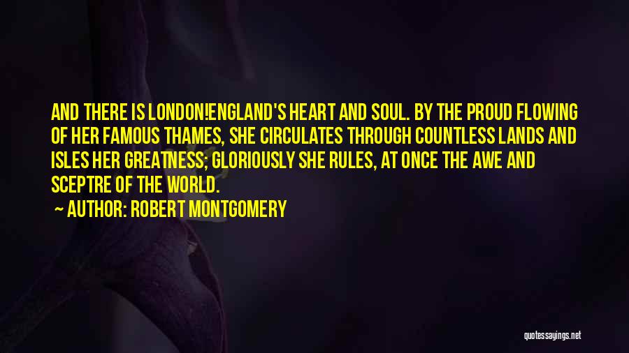 Robert Montgomery Quotes: And There Is London!england's Heart And Soul. By The Proud Flowing Of Her Famous Thames, She Circulates Through Countless Lands