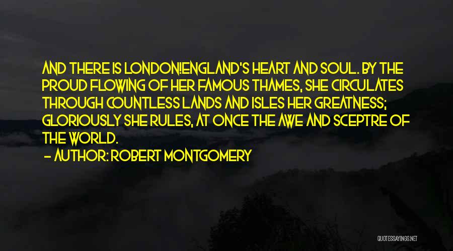 Robert Montgomery Quotes: And There Is London!england's Heart And Soul. By The Proud Flowing Of Her Famous Thames, She Circulates Through Countless Lands