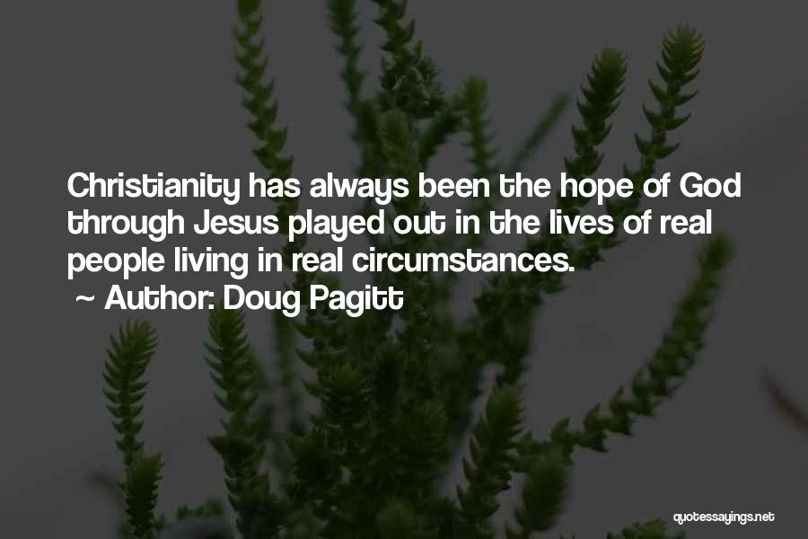 Doug Pagitt Quotes: Christianity Has Always Been The Hope Of God Through Jesus Played Out In The Lives Of Real People Living In