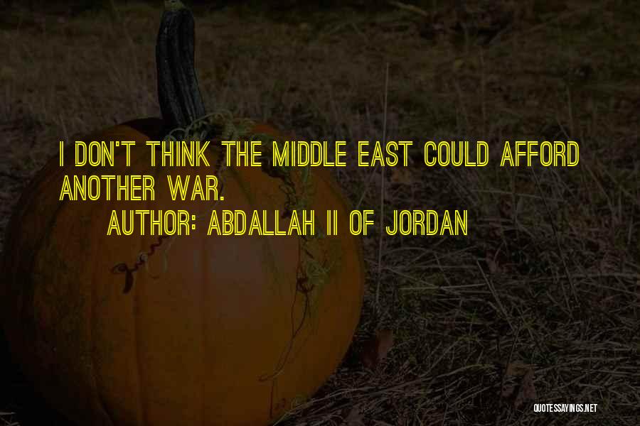 Abdallah II Of Jordan Quotes: I Don't Think The Middle East Could Afford Another War.