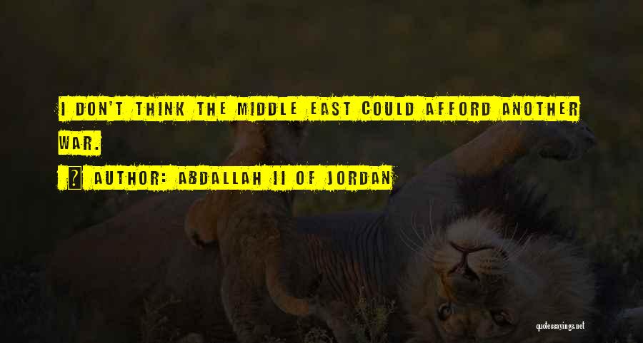 Abdallah II Of Jordan Quotes: I Don't Think The Middle East Could Afford Another War.