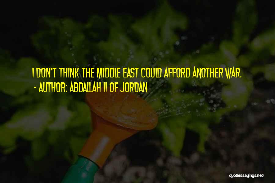 Abdallah II Of Jordan Quotes: I Don't Think The Middle East Could Afford Another War.