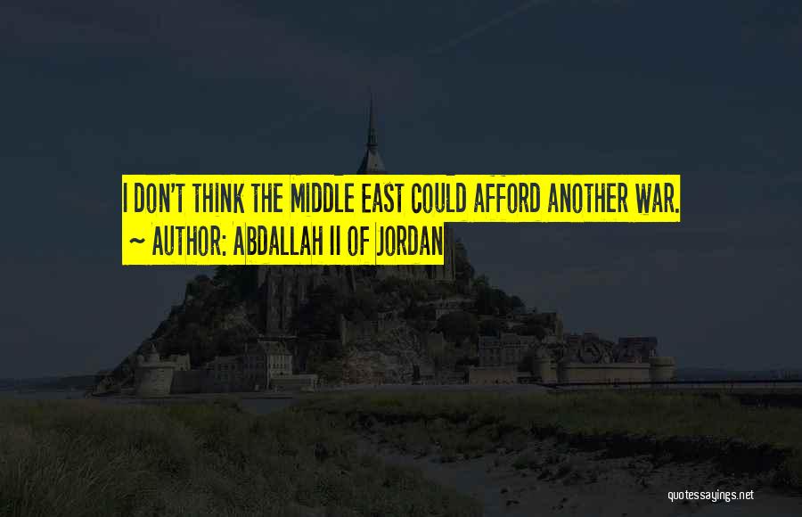 Abdallah II Of Jordan Quotes: I Don't Think The Middle East Could Afford Another War.