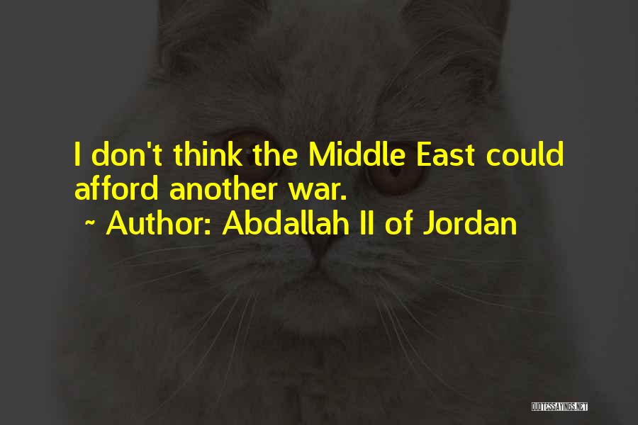 Abdallah II Of Jordan Quotes: I Don't Think The Middle East Could Afford Another War.