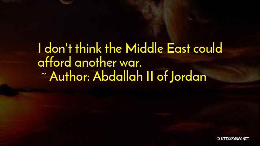 Abdallah II Of Jordan Quotes: I Don't Think The Middle East Could Afford Another War.