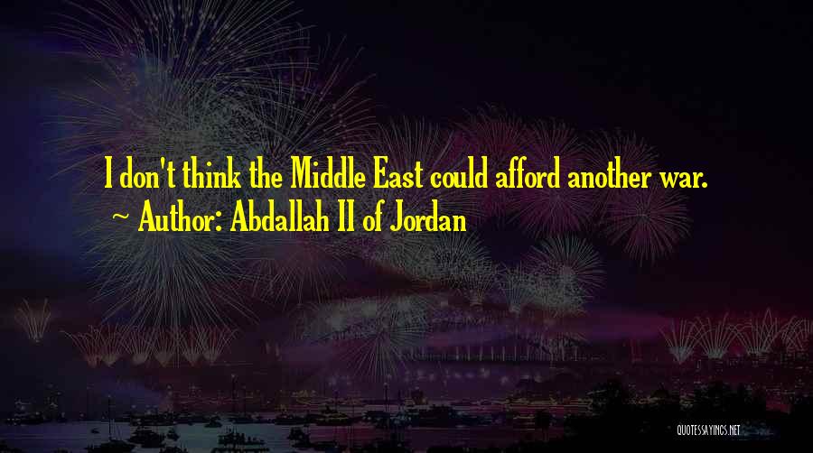 Abdallah II Of Jordan Quotes: I Don't Think The Middle East Could Afford Another War.