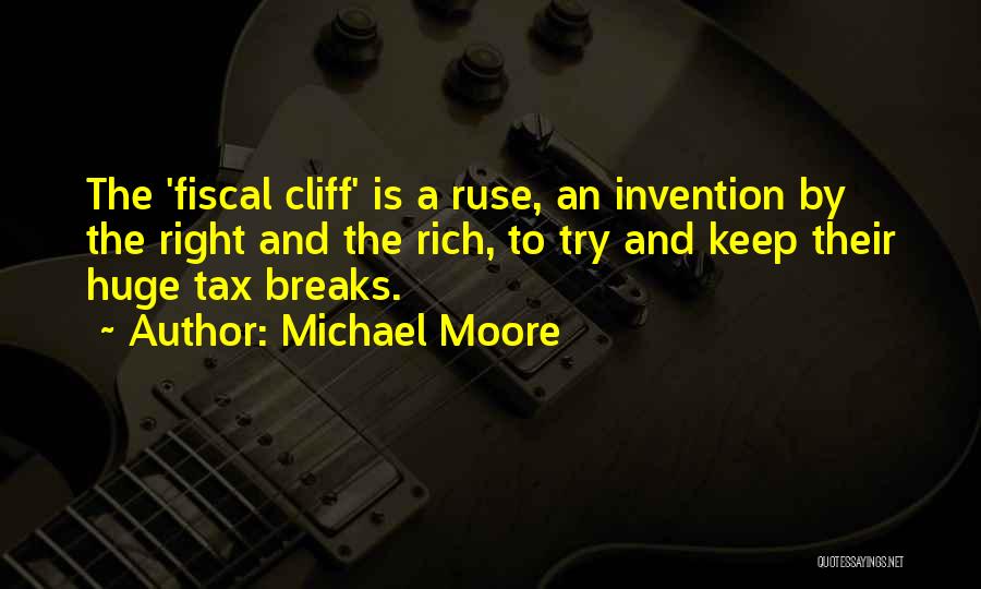 Michael Moore Quotes: The 'fiscal Cliff' Is A Ruse, An Invention By The Right And The Rich, To Try And Keep Their Huge
