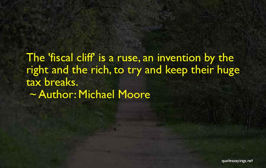 Michael Moore Quotes: The 'fiscal Cliff' Is A Ruse, An Invention By The Right And The Rich, To Try And Keep Their Huge