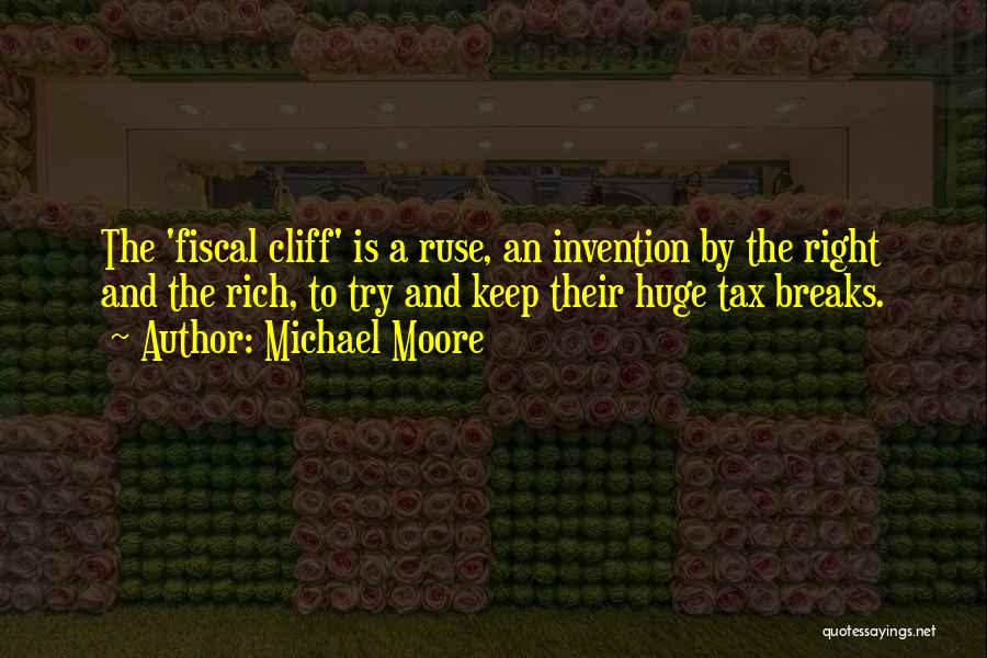 Michael Moore Quotes: The 'fiscal Cliff' Is A Ruse, An Invention By The Right And The Rich, To Try And Keep Their Huge