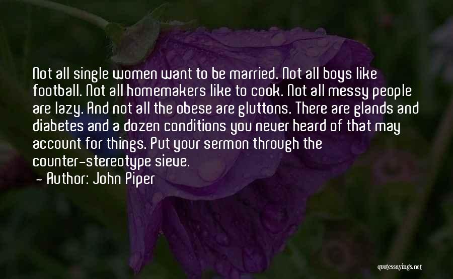 John Piper Quotes: Not All Single Women Want To Be Married. Not All Boys Like Football. Not All Homemakers Like To Cook. Not