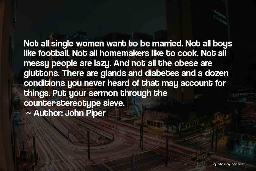 John Piper Quotes: Not All Single Women Want To Be Married. Not All Boys Like Football. Not All Homemakers Like To Cook. Not