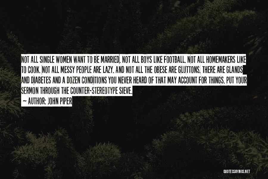 John Piper Quotes: Not All Single Women Want To Be Married. Not All Boys Like Football. Not All Homemakers Like To Cook. Not