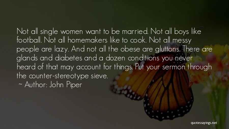 John Piper Quotes: Not All Single Women Want To Be Married. Not All Boys Like Football. Not All Homemakers Like To Cook. Not