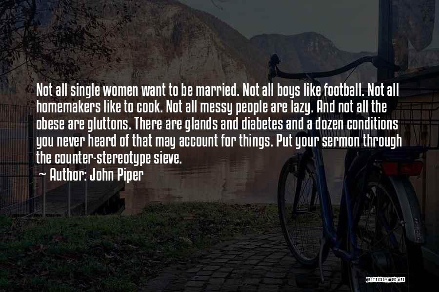 John Piper Quotes: Not All Single Women Want To Be Married. Not All Boys Like Football. Not All Homemakers Like To Cook. Not