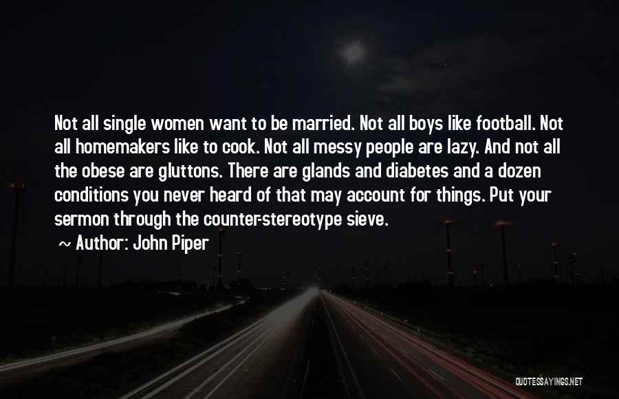 John Piper Quotes: Not All Single Women Want To Be Married. Not All Boys Like Football. Not All Homemakers Like To Cook. Not