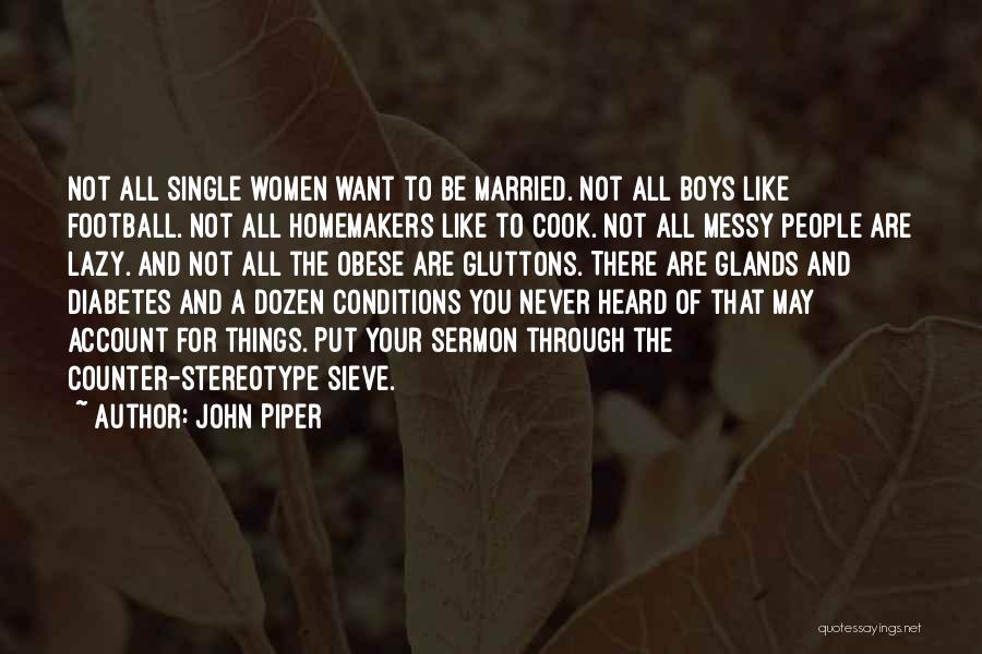 John Piper Quotes: Not All Single Women Want To Be Married. Not All Boys Like Football. Not All Homemakers Like To Cook. Not