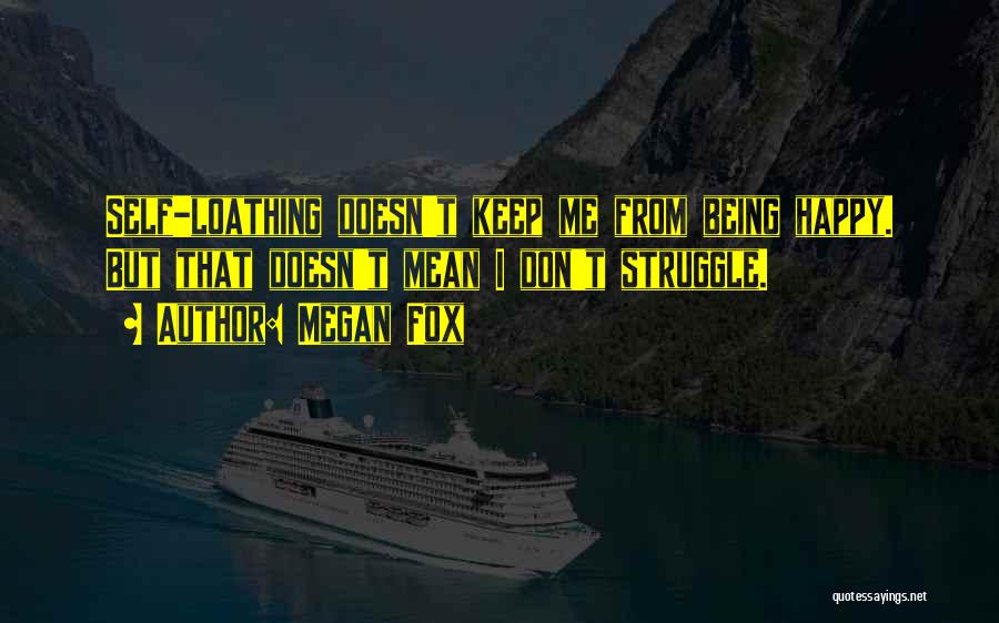 Megan Fox Quotes: Self-loathing Doesn't Keep Me From Being Happy. But That Doesn't Mean I Don't Struggle.