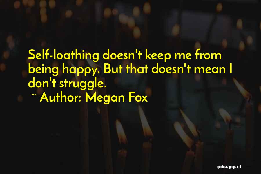 Megan Fox Quotes: Self-loathing Doesn't Keep Me From Being Happy. But That Doesn't Mean I Don't Struggle.