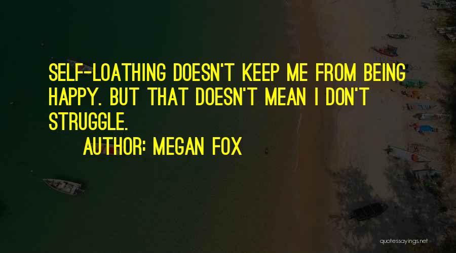 Megan Fox Quotes: Self-loathing Doesn't Keep Me From Being Happy. But That Doesn't Mean I Don't Struggle.