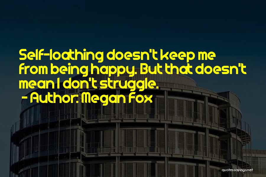 Megan Fox Quotes: Self-loathing Doesn't Keep Me From Being Happy. But That Doesn't Mean I Don't Struggle.