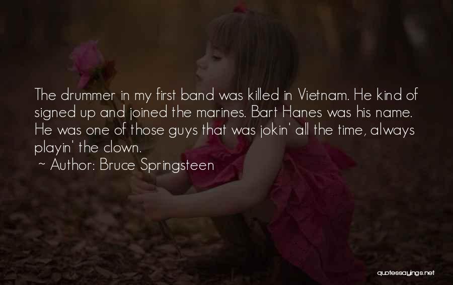 Bruce Springsteen Quotes: The Drummer In My First Band Was Killed In Vietnam. He Kind Of Signed Up And Joined The Marines. Bart