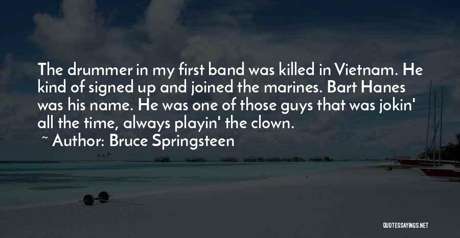Bruce Springsteen Quotes: The Drummer In My First Band Was Killed In Vietnam. He Kind Of Signed Up And Joined The Marines. Bart