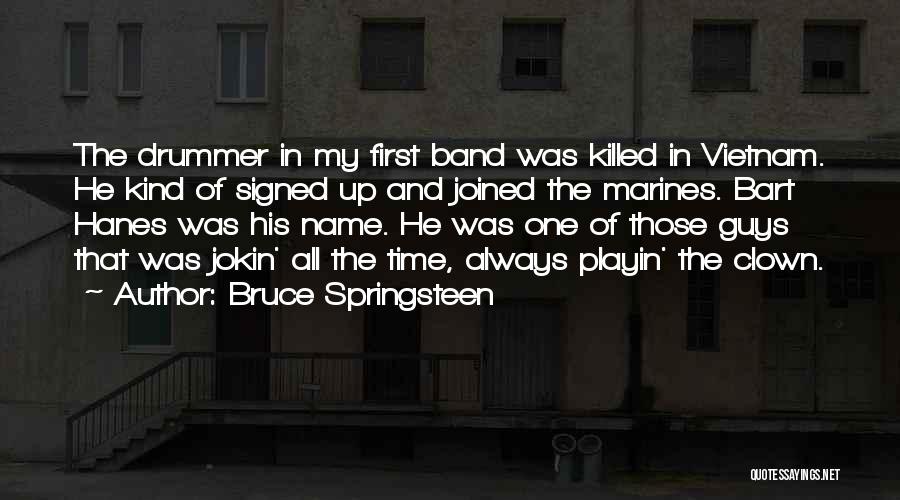 Bruce Springsteen Quotes: The Drummer In My First Band Was Killed In Vietnam. He Kind Of Signed Up And Joined The Marines. Bart