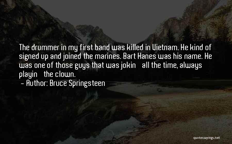 Bruce Springsteen Quotes: The Drummer In My First Band Was Killed In Vietnam. He Kind Of Signed Up And Joined The Marines. Bart