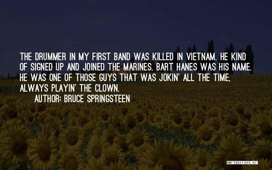 Bruce Springsteen Quotes: The Drummer In My First Band Was Killed In Vietnam. He Kind Of Signed Up And Joined The Marines. Bart