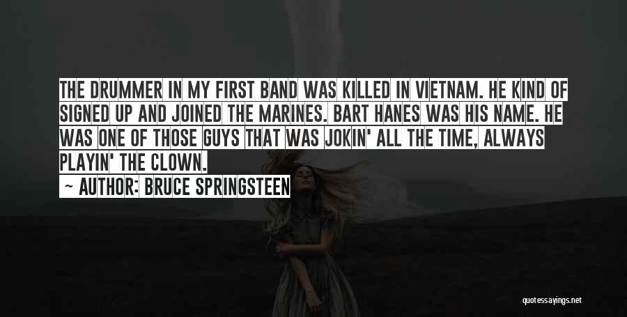 Bruce Springsteen Quotes: The Drummer In My First Band Was Killed In Vietnam. He Kind Of Signed Up And Joined The Marines. Bart