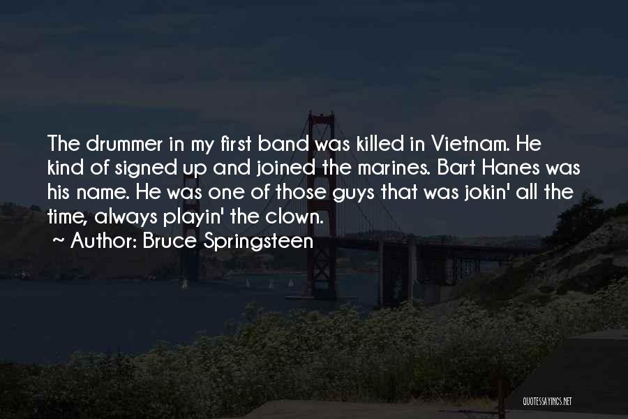 Bruce Springsteen Quotes: The Drummer In My First Band Was Killed In Vietnam. He Kind Of Signed Up And Joined The Marines. Bart