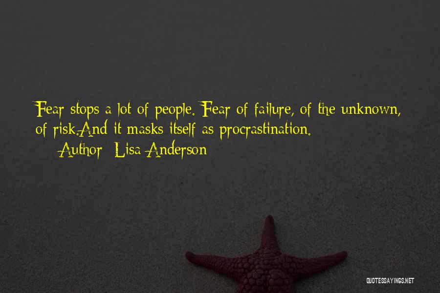 Lisa Anderson Quotes: Fear Stops A Lot Of People. Fear Of Failure, Of The Unknown, Of Risk.and It Masks Itself As Procrastination.