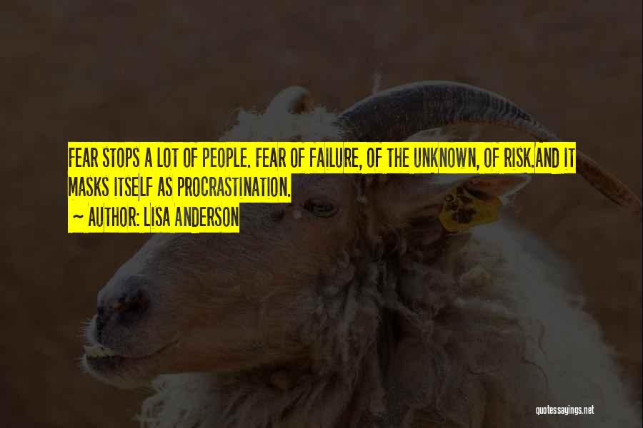 Lisa Anderson Quotes: Fear Stops A Lot Of People. Fear Of Failure, Of The Unknown, Of Risk.and It Masks Itself As Procrastination.