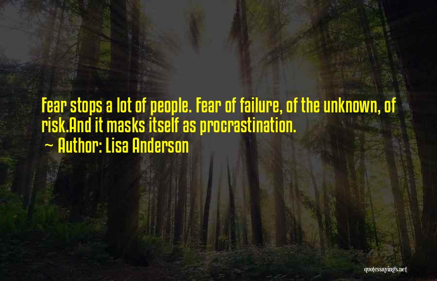 Lisa Anderson Quotes: Fear Stops A Lot Of People. Fear Of Failure, Of The Unknown, Of Risk.and It Masks Itself As Procrastination.