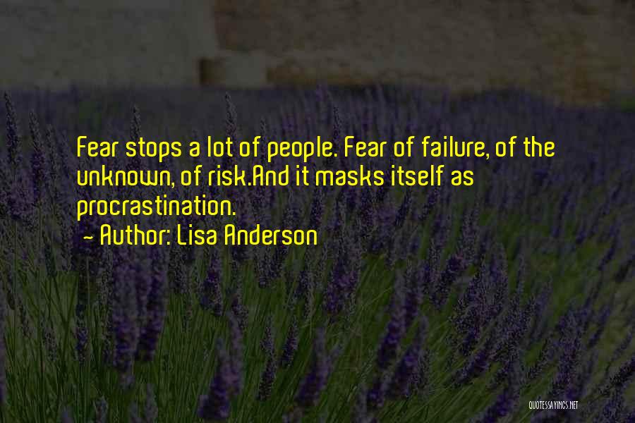 Lisa Anderson Quotes: Fear Stops A Lot Of People. Fear Of Failure, Of The Unknown, Of Risk.and It Masks Itself As Procrastination.