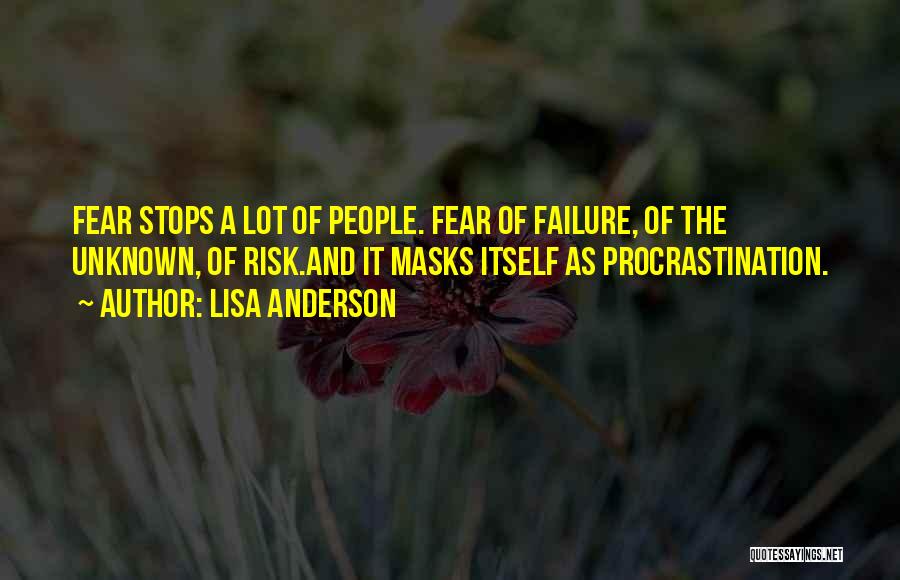 Lisa Anderson Quotes: Fear Stops A Lot Of People. Fear Of Failure, Of The Unknown, Of Risk.and It Masks Itself As Procrastination.