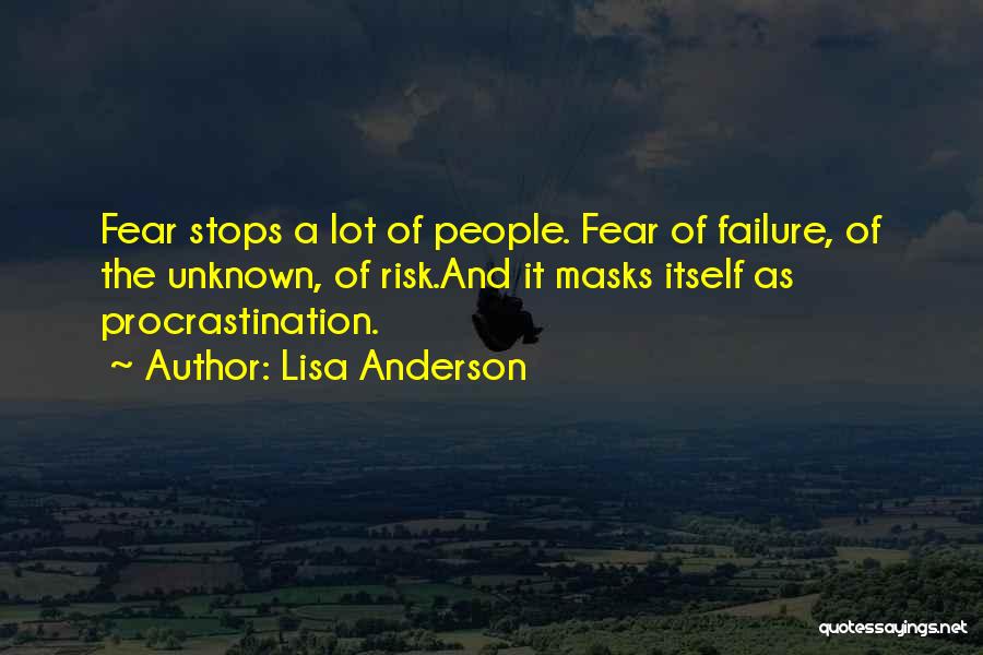 Lisa Anderson Quotes: Fear Stops A Lot Of People. Fear Of Failure, Of The Unknown, Of Risk.and It Masks Itself As Procrastination.