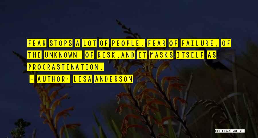 Lisa Anderson Quotes: Fear Stops A Lot Of People. Fear Of Failure, Of The Unknown, Of Risk.and It Masks Itself As Procrastination.