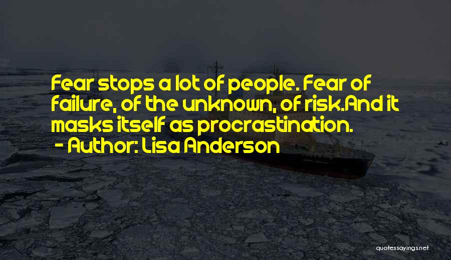 Lisa Anderson Quotes: Fear Stops A Lot Of People. Fear Of Failure, Of The Unknown, Of Risk.and It Masks Itself As Procrastination.