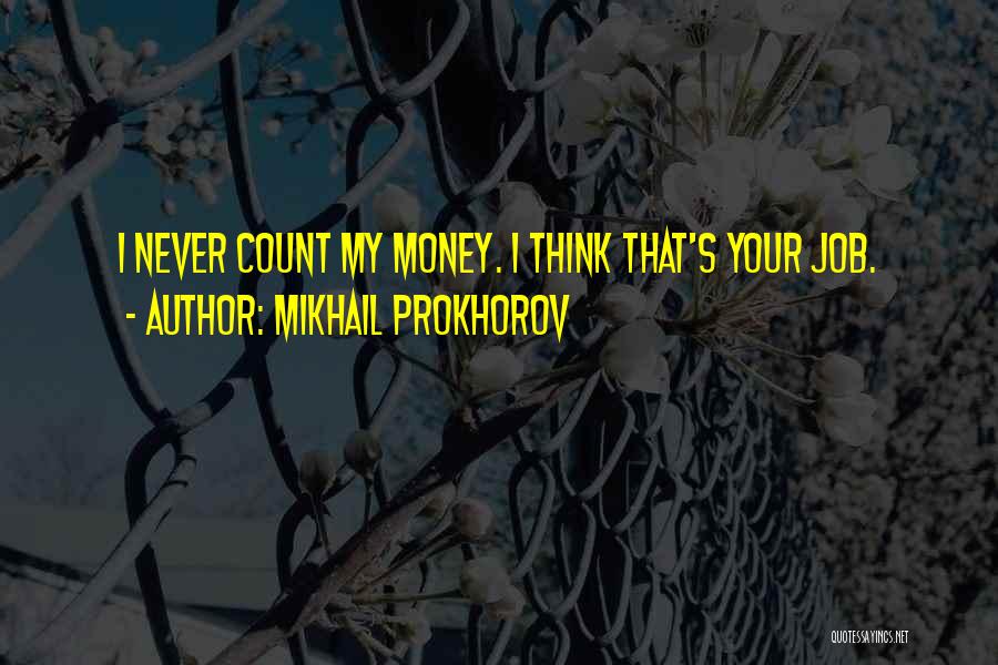 Mikhail Prokhorov Quotes: I Never Count My Money. I Think That's Your Job.