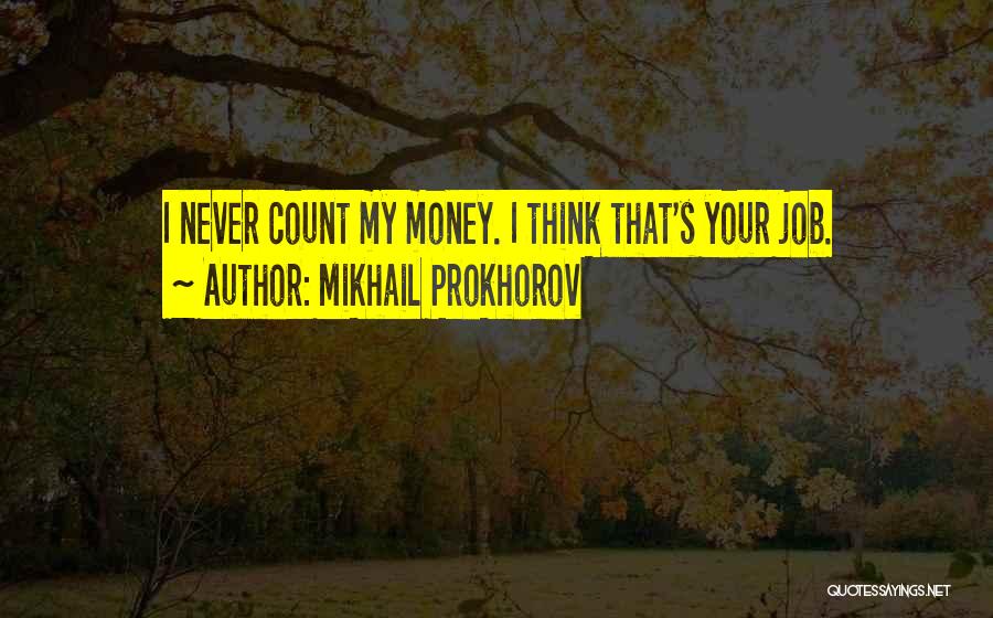 Mikhail Prokhorov Quotes: I Never Count My Money. I Think That's Your Job.