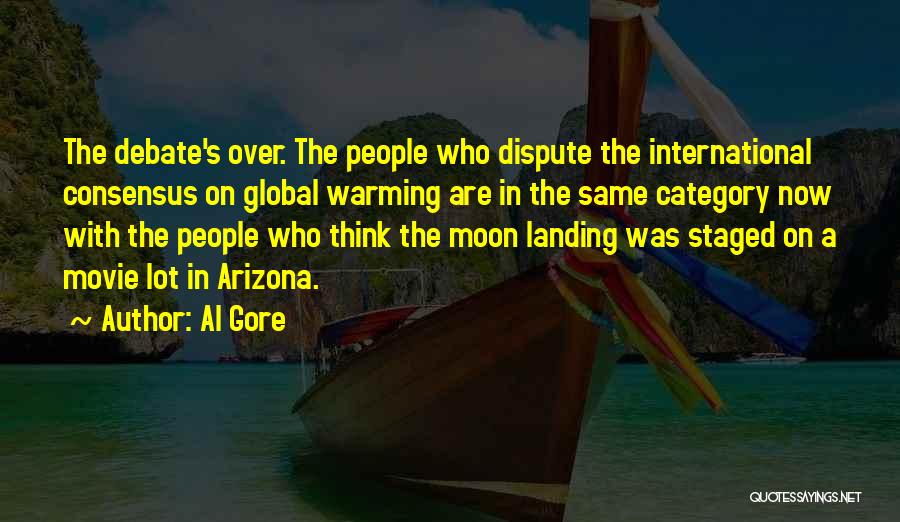 Al Gore Quotes: The Debate's Over. The People Who Dispute The International Consensus On Global Warming Are In The Same Category Now With