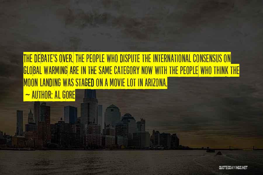 Al Gore Quotes: The Debate's Over. The People Who Dispute The International Consensus On Global Warming Are In The Same Category Now With