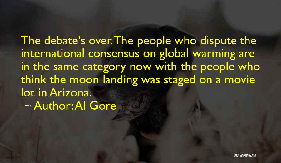 Al Gore Quotes: The Debate's Over. The People Who Dispute The International Consensus On Global Warming Are In The Same Category Now With